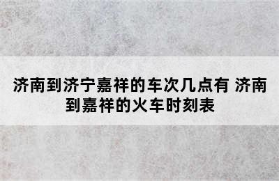 济南到济宁嘉祥的车次几点有 济南到嘉祥的火车时刻表